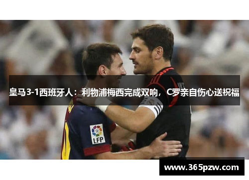 皇马3-1西班牙人：利物浦梅西完成双响，C罗亲自伤心送祝福