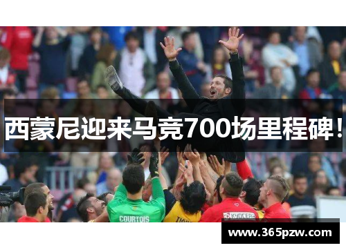 西蒙尼迎来马竞700场里程碑！